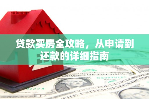 宽甸贷款买房全攻略，从申请到还款的详细指南