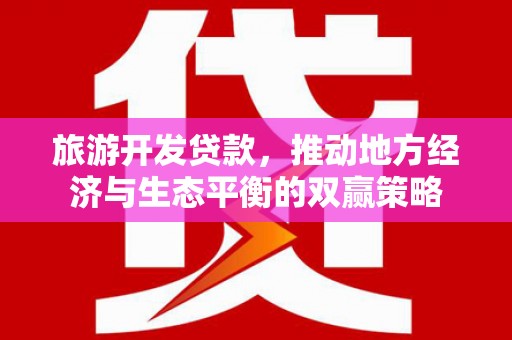 宽甸旅游开发贷款，推动地方经济与生态平衡的双赢策略