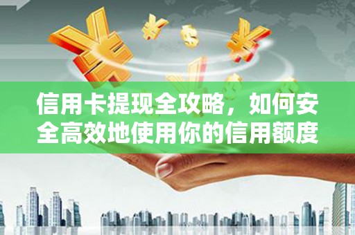 宽甸信用卡提现全攻略，如何安全高效地使用你的信用额度