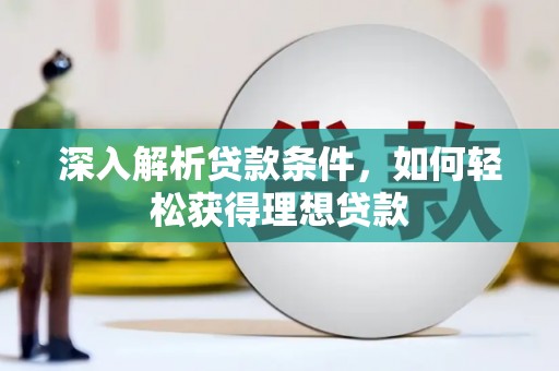 宽甸深入解析贷款条件，如何轻松获得理想贷款