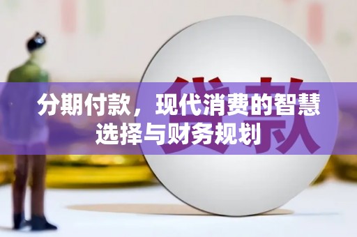 宽甸分期付款，现代消费的智慧选择与财务规划