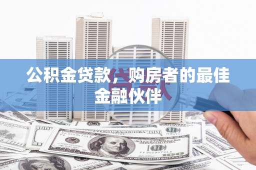 宽甸公积金贷款，购房者的最佳金融伙伴