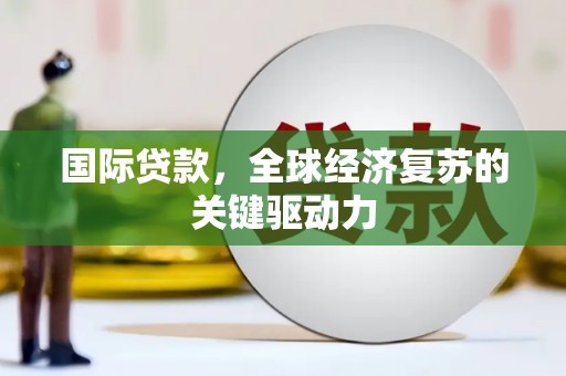 宽甸国际贷款，全球经济复苏的关键驱动力