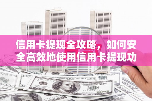 宽甸信用卡提现全攻略，如何安全高效地使用信用卡提现功能