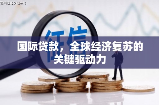 宽甸国际贷款，全球经济复苏的关键驱动力