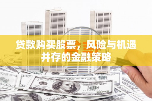 宽甸贷款购买股票，风险与机遇并存的金融策略