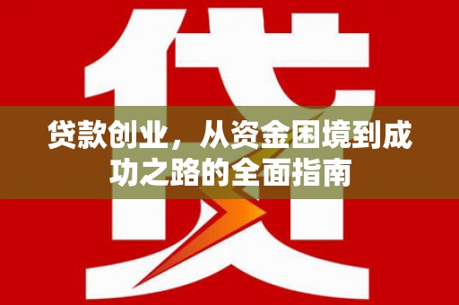 宽甸贷款创业，从资金困境到成功之路的全面指南