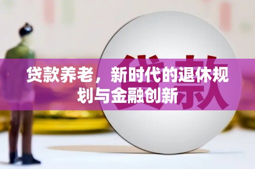 宽甸贷款养老，新时代的退休规划与金融创新