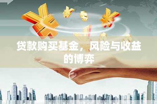 宽甸贷款购买基金，风险与收益的博弈