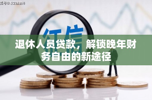 宽甸退休人员贷款，解锁晚年财务自由的新途径