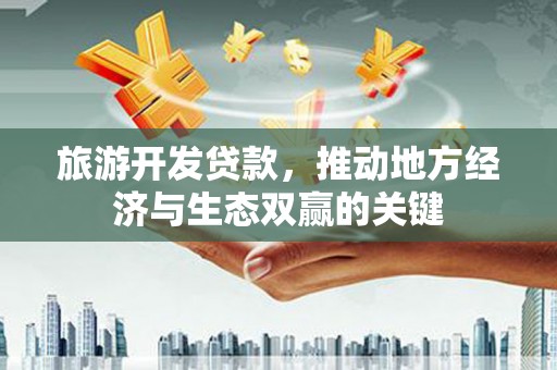 宽甸旅游开发贷款，推动地方经济与生态双赢的关键