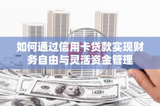 宽甸如何通过信用卡贷款实现财务自由与灵活资金管理