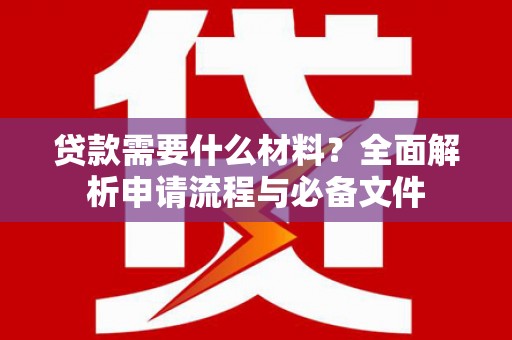 宽甸贷款需要什么材料？全面解析申请流程与必备文件