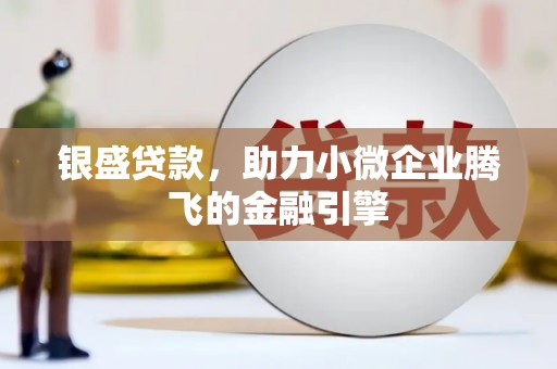 宽甸银盛贷款，助力小微企业腾飞的金融引擎