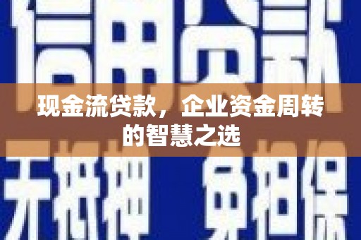 宽甸现金流贷款，企业资金周转的智慧之选
