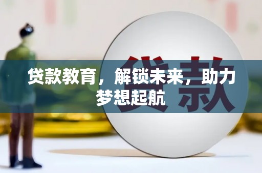 宽甸贷款教育，解锁未来，助力梦想起航