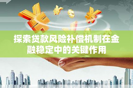 宽甸探索贷款风险补偿机制在金融稳定中的关键作用