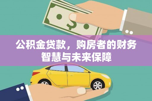 宽甸公积金贷款，购房者的财务智慧与未来保障