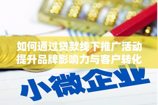 宽甸如何通过贷款线下推广活动提升品牌影响力与客户转化率
