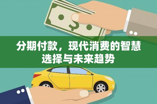 宽甸分期付款，现代消费的智慧选择与未来趋势