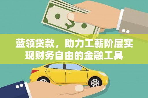宽甸蓝领贷款，助力工薪阶层实现财务自由的金融工具
