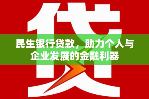 宽甸民生银行贷款，助力个人与企业发展的金融利器