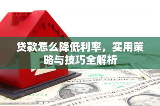 宽甸贷款怎么降低利率，实用策略与技巧全解析