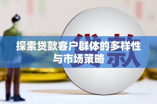宽甸探索贷款客户群体的多样性与市场策略