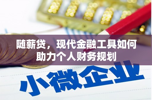 宽甸随薪贷，现代金融工具如何助力个人财务规划