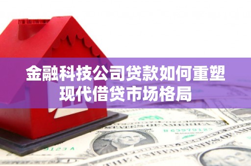宽甸金融科技公司贷款如何重塑现代借贷市场格局