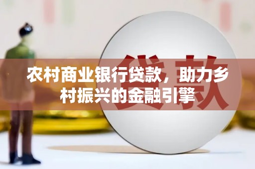 宽甸农村商业银行贷款，助力乡村振兴的金融引擎
