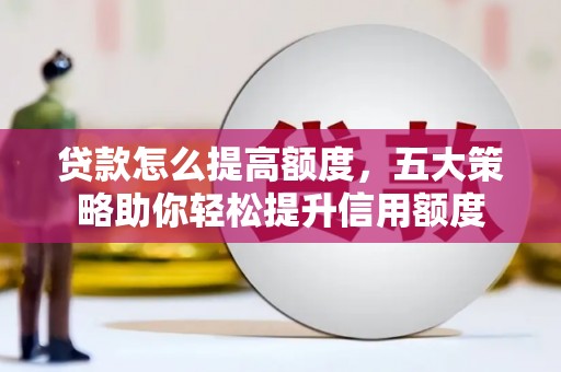 宽甸贷款怎么提高额度，五大策略助你轻松提升信用额度