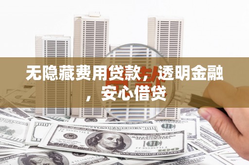 宽甸无隐藏费用贷款，透明金融，安心借贷