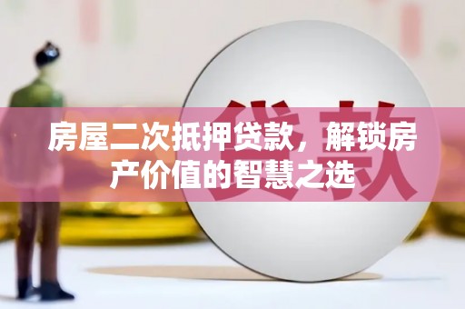 宽甸房屋二次抵押贷款，解锁房产价值的智慧之选