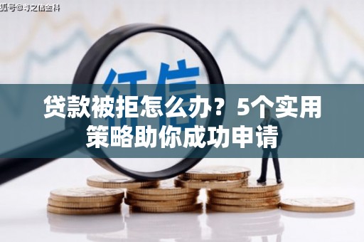 宽甸贷款被拒怎么办？5个实用策略助你成功申请