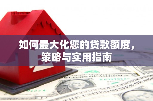 宽甸如何最大化您的贷款额度，策略与实用指南