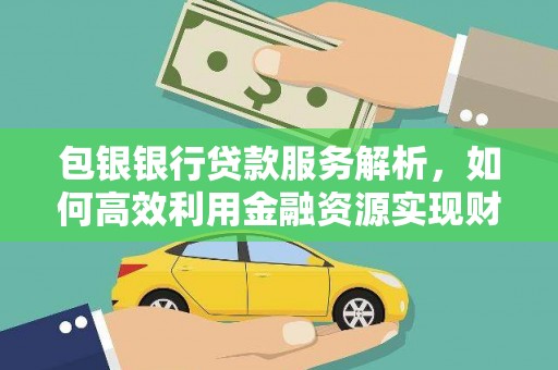 宽甸包银银行贷款服务解析，如何高效利用金融资源实现财富增长
