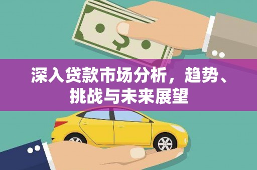 宽甸深入贷款市场分析，趋势、挑战与未来展望