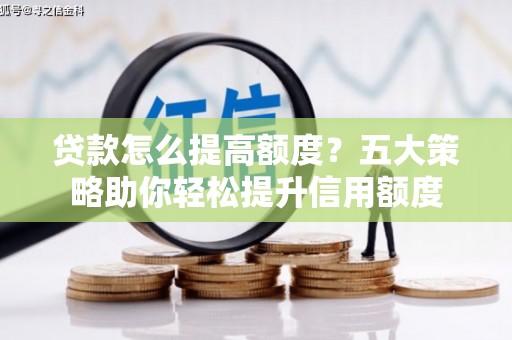 宽甸贷款怎么提高额度？五大策略助你轻松提升信用额度
