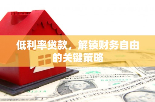 宽甸低利率贷款，解锁财务自由的关键策略