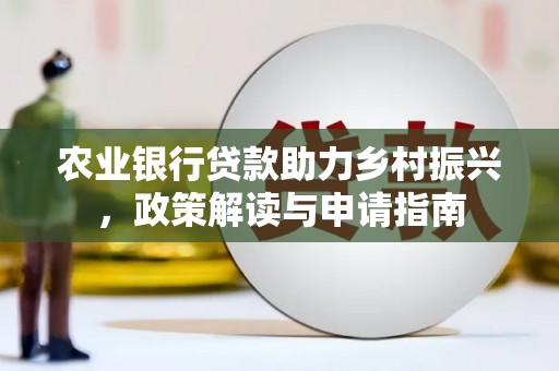宽甸农业银行贷款助力乡村振兴，政策解读与申请指南