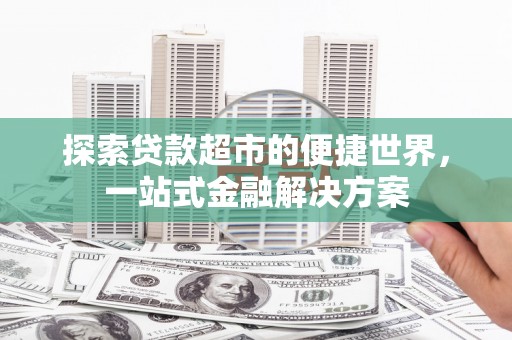 宽甸探索贷款超市的便捷世界，一站式金融解决方案