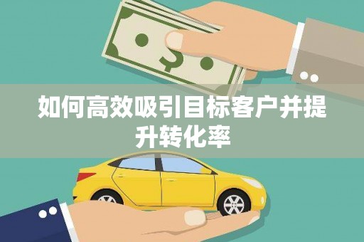 宽甸如何高效吸引目标客户并提升转化率