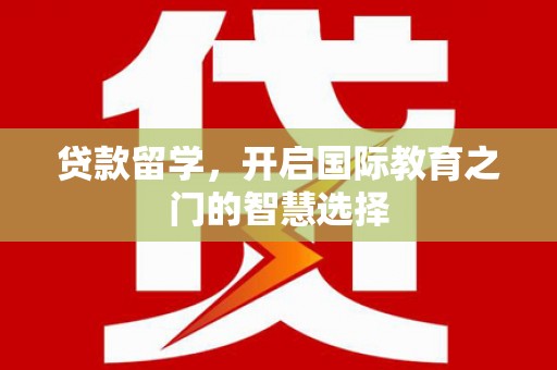 宽甸贷款留学，开启国际教育之门的智慧选择