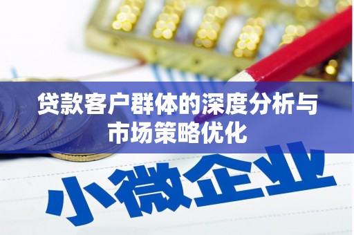 宽甸贷款客户群体的深度分析与市场策略优化