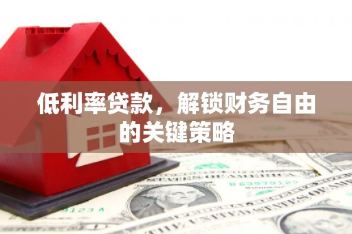 宽甸低利率贷款，解锁财务自由的关键策略
