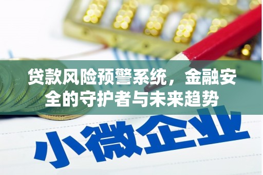宽甸贷款风险预警系统，金融安全的守护者与未来趋势