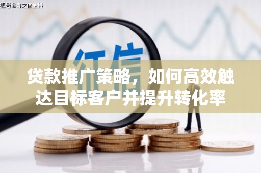 宽甸贷款推广策略，如何高效触达目标客户并提升转化率