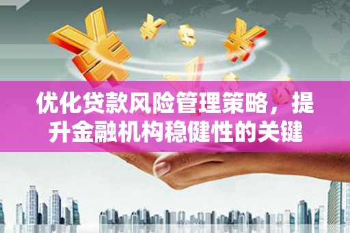 宽甸优化贷款风险管理策略，提升金融机构稳健性的关键
