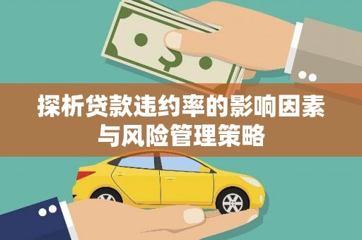 宽甸探析贷款违约率的影响因素与风险管理策略